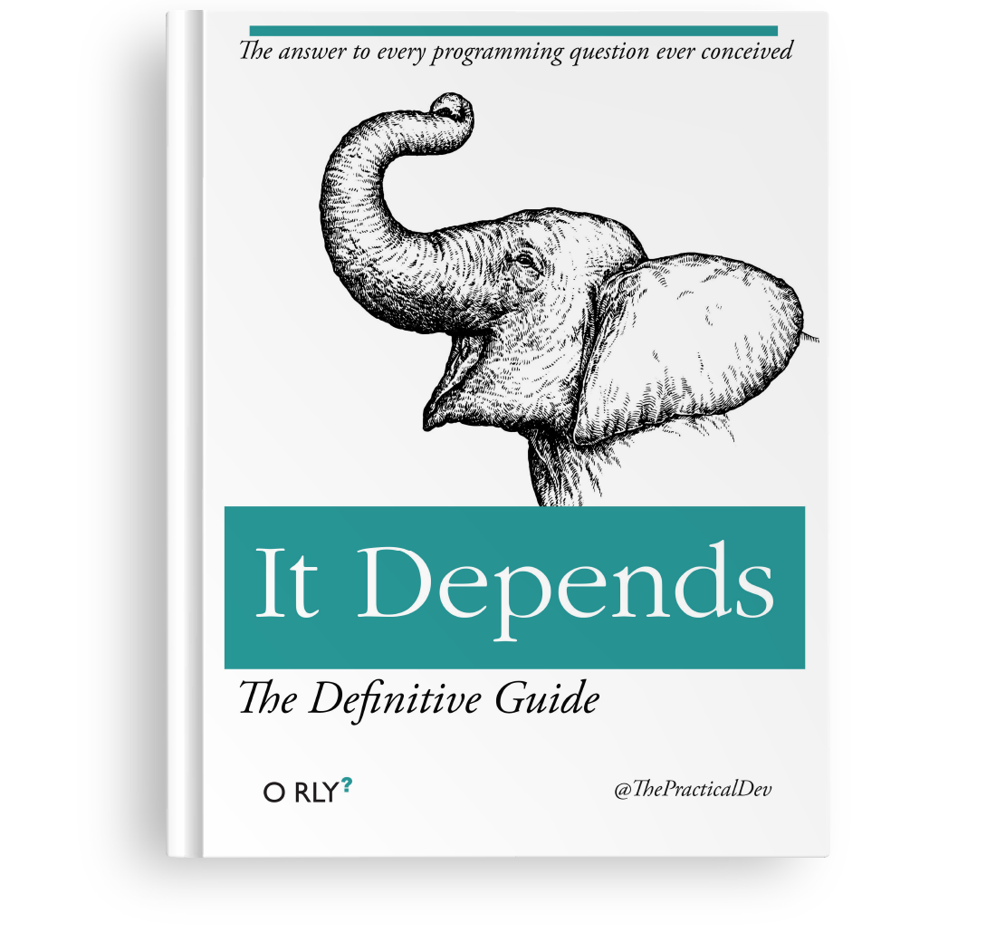 Cover of a parody of the O'Reilly Media definitive guide series that features animal drawings on their cover. This fictitious book is titled It Depends. Underneath, there is the tagline: The Definitive Guide. At the top of the cover, there is the sentence The answer to every programming question ever conceived. At the bottom of the cover, the title of this parodic series O RLY? and the handle of the author @ThePracticalDev. The cover features a black ink drawing of an elephant's head raising its trunk and with its ears pulled back as if it were smiling.